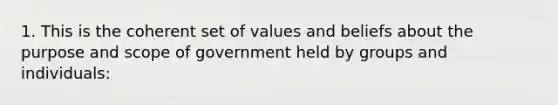 1. This is the coherent set of values and beliefs about the purpose and scope of government held by groups and individuals: