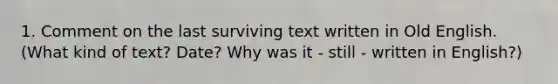 1. Comment on the last surviving text written in Old English. (What kind of text? Date? Why was it - still - written in English?)