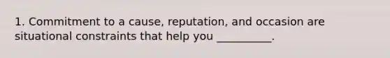 1. Commitment to a cause, reputation, and occasion are situational constraints that help you __________.