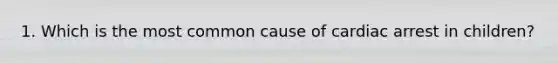 1. Which is the most common cause of cardiac arrest in children?