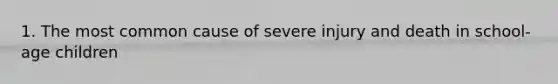 1. The most common cause of severe injury and death in school-age children