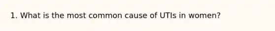 1. What is the most common cause of UTIs in women?