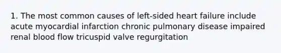 1. The most common causes of left-sided heart failure include acute myocardial infarction chronic pulmonary disease impaired renal blood flow tricuspid valve regurgitation