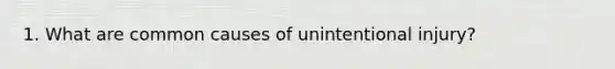 1. What are common causes of unintentional injury?