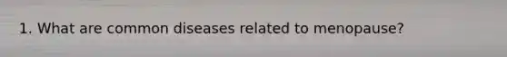 1. What are common diseases related to menopause?