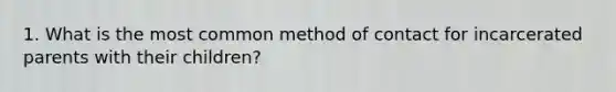 1. What is the most common method of contact for incarcerated parents with their children?
