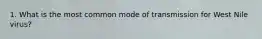 1. What is the most common mode of transmission for West Nile virus?