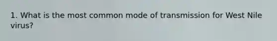 1. What is the most common mode of transmission for West Nile virus?