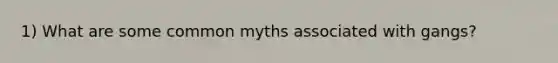 1) What are some common myths associated with gangs?