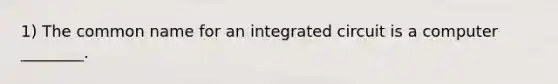 1) The common name for an integrated circuit is a computer ________.