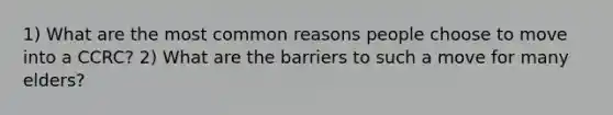 1) What are the most common reasons people choose to move into a CCRC? 2) What are the barriers to such a move for many elders?