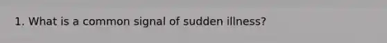 1. What is a common signal of sudden illness?