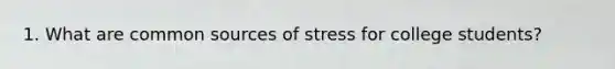 1. What are common sources of stress for college students?