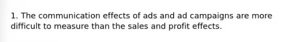 1. The communication effects of ads and ad campaigns are more difficult to measure than the sales and profit effects.