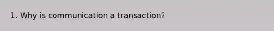 1. Why is communication a transaction?