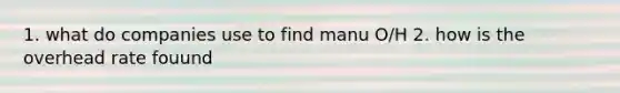 1. what do companies use to find manu O/H 2. how is the overhead rate fouund