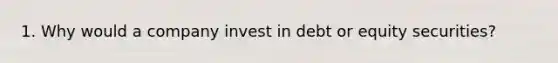 1. Why would a company invest in debt or equity securities?