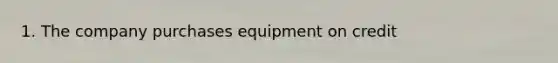 1. The company purchases equipment on credit