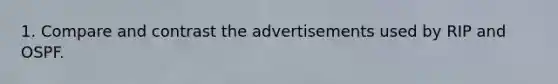 1. Compare and contrast the advertisements used by RIP and OSPF.