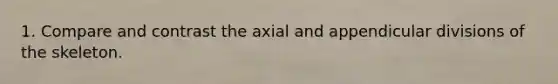 1. Compare and contrast the axial and appendicular divisions of the skeleton.