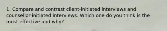 1. Compare and contrast client-initiated interviews and counsellor-initiated interviews. Which one do you think is the most effective and why?