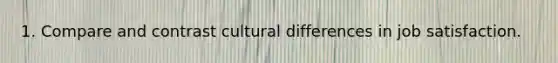 1. Compare and contrast cultural differences in job satisfaction.