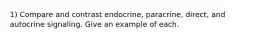 1) Compare and contrast endocrine, paracrine, direct, and autocrine signaling. Give an example of each.