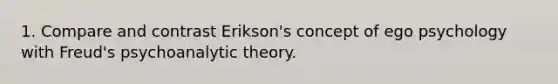 1. Compare and contrast Erikson's concept of ego psychology with Freud's psychoanalytic theory.