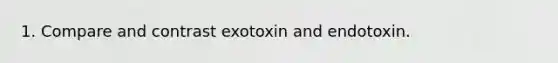 1. Compare and contrast exotoxin and endotoxin.