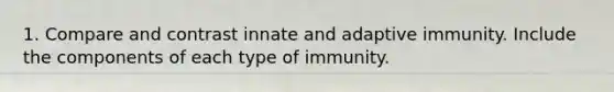 1. Compare and contrast innate and adaptive immunity. Include the components of each type of immunity.