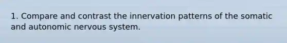 1. Compare and contrast the innervation patterns of the somatic and autonomic nervous system.