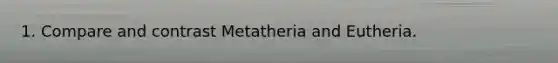 1. Compare and contrast Metatheria and Eutheria.