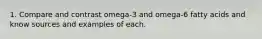 1. Compare and contrast omega-3 and omega-6 fatty acids and know sources and examples of each.