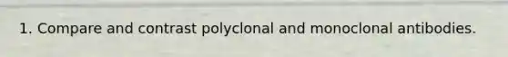 1. Compare and contrast polyclonal and monoclonal antibodies.