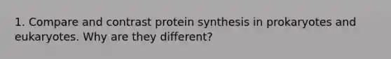 1. Compare and contrast <a href='https://www.questionai.com/knowledge/kVyphSdCnD-protein-synthesis' class='anchor-knowledge'>protein synthesis</a> in prokaryotes and eukaryotes. Why are they different?