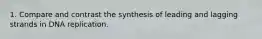 1. Compare and contrast the synthesis of leading and lagging strands in DNA replication.