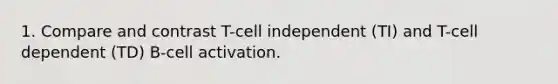 1. Compare and contrast T-cell independent (TI) and T-cell dependent (TD) B-cell activation.