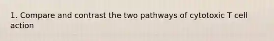 1. Compare and contrast the two pathways of cytotoxic T cell action