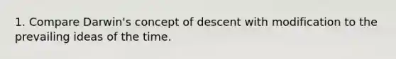 1. Compare Darwin's concept of descent with modification to the prevailing ideas of the time.