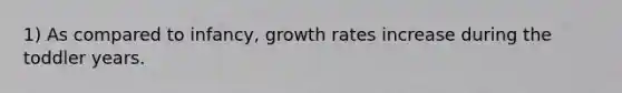 1) As compared to infancy, growth rates increase during the toddler years.