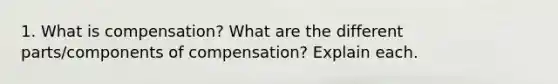 1. What is compensation? What are the different parts/components of compensation? Explain each.