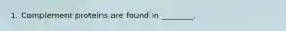 1. Complement proteins are found in ________.