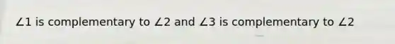 ∠1 is complementary to ∠2 and ∠3 is complementary to ∠2