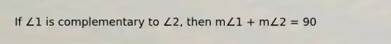 If ∠1 is complementary to ∠2, then m∠1 + m∠2 = 90