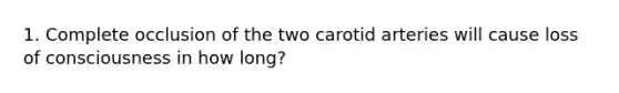 1. Complete occlusion of the two carotid arteries will cause loss of consciousness in how long?