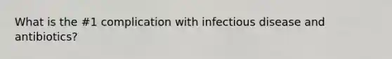 What is the #1 complication with infectious disease and antibiotics?