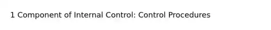 1 Component of Internal Control: Control Procedures