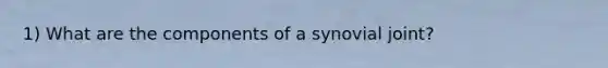 1) What are the components of a synovial joint?