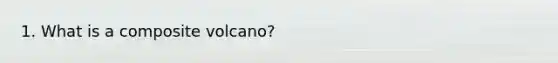 1. What is a composite volcano?