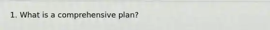 1. What is a comprehensive plan?